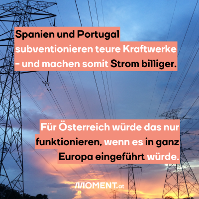 Bild zeigt Stromleitungen, dazu der Text: Spanien und Portugal subventionieren teure Kraftwerke - und machen somit Strom billiger. Für Österreich würde das nur funktionieren, wenn es in ganz Europa eingeführt würde. 
