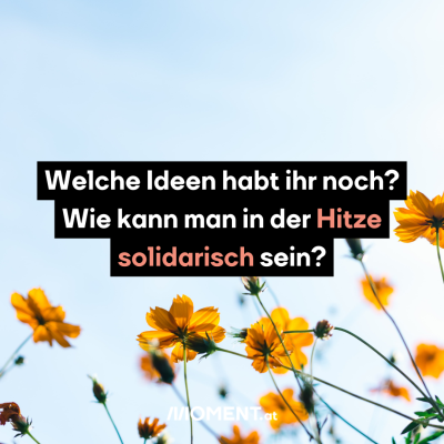 Welche Ideen habt ihr noch? Wie kann man in der Hitze solidarisch sein?