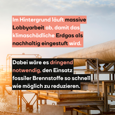 Im Hintergrund läuft massive Lobbyarbeit ab, damit das klimaschädliche Erdgas als nachhaltig eingestuft wird. 