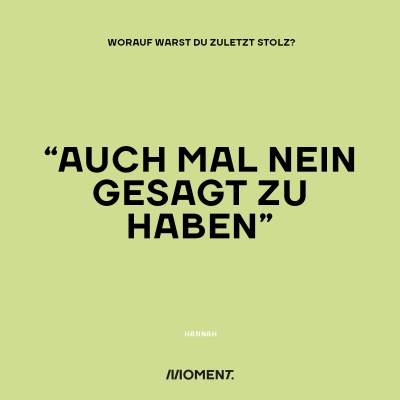 Worauf warst du zuletzt stolz? "Auch mal nein gesagt zu haben."