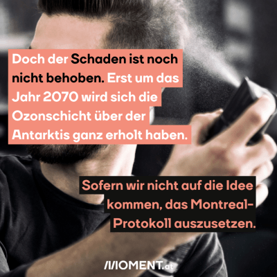 Ein Mann sprüht sich Haarspray in die Haare. “Doch der Schaden ist noch nicht behoben. Erst um das Jahr 2070 wird sich die Ozonschicht über der Antarktis ganz erholt haben. Sofern wir nicht auf die Idee kommen, das Montreal-Protokoll auszusetzen.”