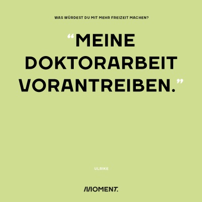 Was würdest du mit mehr Freizeit bei gleichem Gehalt anfangen? "Meine Doktorarbeit vorantreiben."