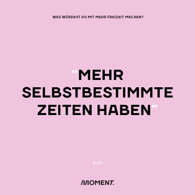 Was würdest du mit mehr Freizeit bei gleichem Gehalt anfangen? "Mehr selbstbestimmte Zeit haben."