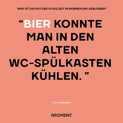 Was ist dir aus der Schulzeit in Erinnerung geblieben? "Bier konnte man in den alten WC-Spülkasten kühlen."