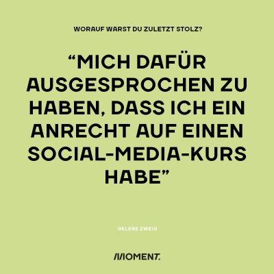 Worauf warst du zuletzt stolz? "Mich dafür ausgesprochen zu haben, dass ich ein Anrecht auf einen Social-Media-Kurs habe."