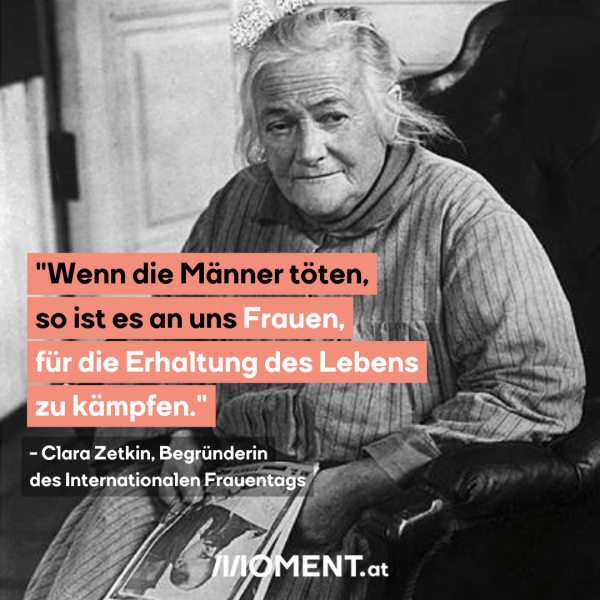 Text: "Wenn die Männer töten, so ist es an uns Frauen, für die Erhaltung des Lebens zu kämpfen." Clara Zetkin, Begründerin des Internationalen Frauentags. Bild: Zetkin im hohen Alter, sitzend, schwarz weiß.