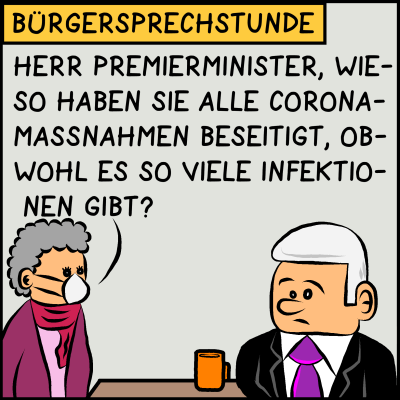 Der Comic zeigt eine ältere Frau mit grauen Haaren, rotem Schal und Gesichtsmaske. Sie steht vor einem Tisch, an dem ein Mann in schwarzem Anzug und lila Krawatte sitzt. Vor ihm steht eine gelbe Tasse am Tisch. Es ist Bürgersprechstunde. Die Frau sagt: “Herr Premierminister, wieso haben sie alle Coronamaßnahmen beseitigt, obwohl es so viele Infektionen gibt?