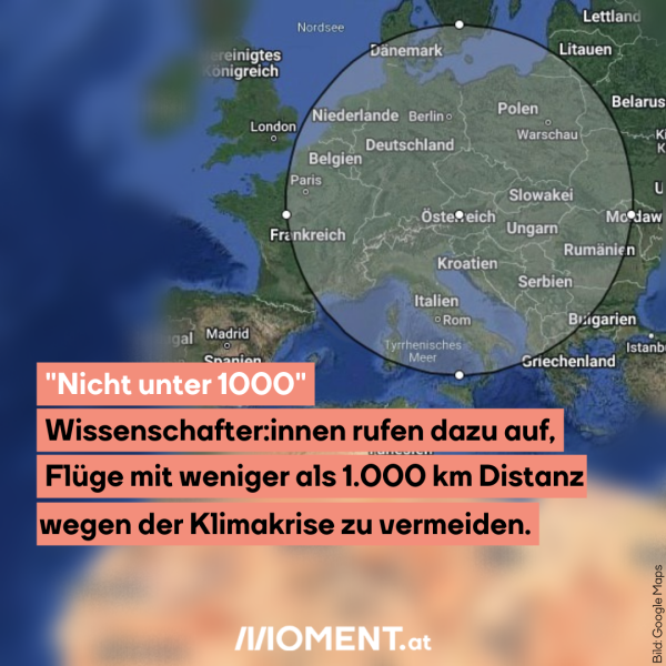 Auf dem Bild zu sehen ist eine Karte von Europa und ein Umkreis von 1000 Kilometer von Wien aus. Der Text: "Nicht unter 1000. Wissenschafter:innen rufen dazu auf, Flüge mit weniger als 1.000km Distanz wegen der Klimakrise zu vermeiden."