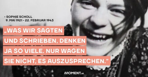 Sophie Scholl: Was wir sagten und schrieben, denken ja so viele. Nur wagen sie nicht, es auszusprechen.