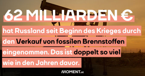 62 Milliarden Euro hat Russland seit Beginn des Krieges durch den Verkauf von fossilen Brennstoffen eingenommen. Das ist deoppelt so viel wie in den Jahren davor