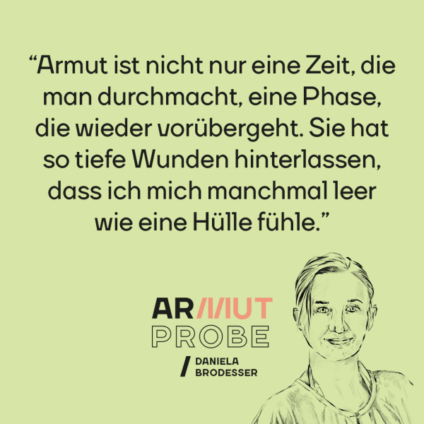 Zitattafel von Dani Brodesser "Armut ist nicht nur eine Zeit, die man durchmacht, eine Phase die wieder vorübergeht. Sie hat so tiefe Wunden hinterlassen, dass ich mich manchmal leer wie eine Hülle fühle."