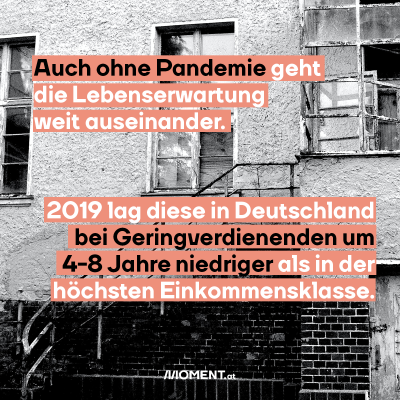 Auch ohne Pandemie geht die Lebenserwartung weit auseinander. 2019 lag diese in Deutschland bei Geringverdienenden um 4-8 Jahre niedriger als in der höchsten Einkommensklasse.