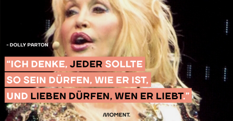 Das Zitat des Tages der Country-Sängerin Dolly Parton: "Ich denke, jeder sollte so sein dürfen, wie er ist, und lieben dürfen, wen er liebt."