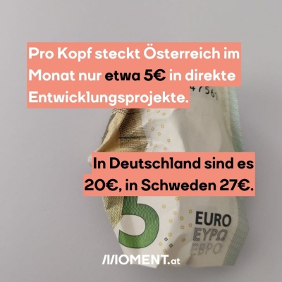 Ein zerknüllter 5-Euro-Schein. Bildtext: "Pro Kopf steckt Österreich im Monat nur etwa 5€ in direkte Entwicklungsprojekte. In Deutschland sind es 20€ und in Schweden 27€."