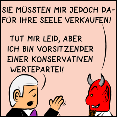 Der Teufel: Sie müssten mir jedoch dafür ihre Seele verkaufen. Der Premierminister: Tut mir Leid, aber ich bin Vorsitzender einer Konservativen Wertepartei.