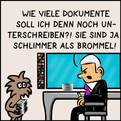 Premierminister Plenk antwortet: Wie viele Dokumente soll ich denn noch unterschreiben? Sie sind ja schlimmer als Brommel!"