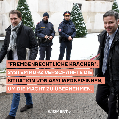 Sie zeigen: Das System Kurz hat die situation von Asylwerber:innen verschärft, um an die Macht zu kommen