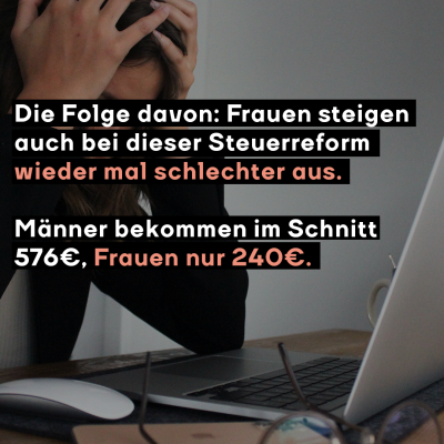 Frau sitzt verzweifelt vor ihrem Laptop. Davor: Die Folge davon: Frauen steigen auch bei dieser Steuerreform wieder mal schlechter aus. Männer bekommen im Schnitt 576 Euro, Frauen nur 240 Euro.