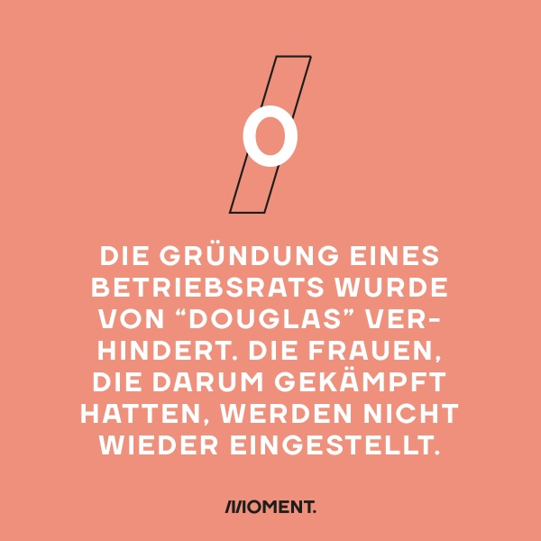 Zahl des Tages: 0  Betriebsräte bei Douglas. Die Gründung einer Interessensvertretung beim Parfümeriekonzern wurde untersagt. Jene MitarbeiterInnen, die sich organisieren wollten, werden nicht wieder eingestellt.