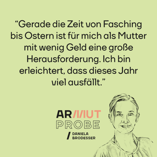 Eine Zitattafel: "Gerade die Zeit von Fasching bis Ostern ist für mich als Mutter mit wenig Geld eine große Herausforderung. Ich bin erleichtert, dass dieses Jahr viel ausfällt."