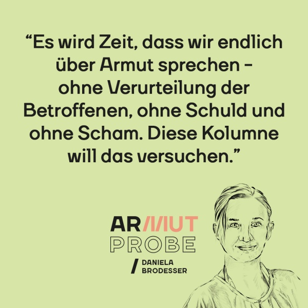 Armutprobe: Daniela Brodesser. "Es wird Zeit, dass wir endlich über Armut sprechen - ohne Verurteilung der Betroffenen, ohne Schuld und ohne Scham. Diese Kolumne will das versuchen."