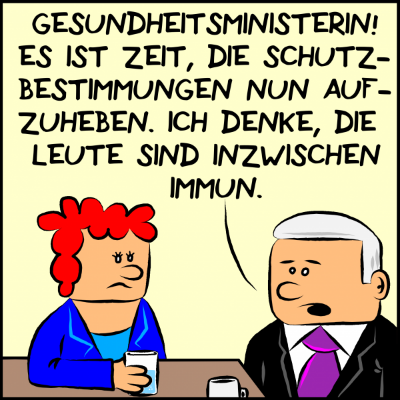 Plenk spricht an einem Tisch sitzend mit seiner Gesundheitsministerin: "Gesundheitsministerin! Es ist Zeit, die Schutzbestimmungen nun aufzuheben. Ich denke, die Leute sind inzwischen immun."