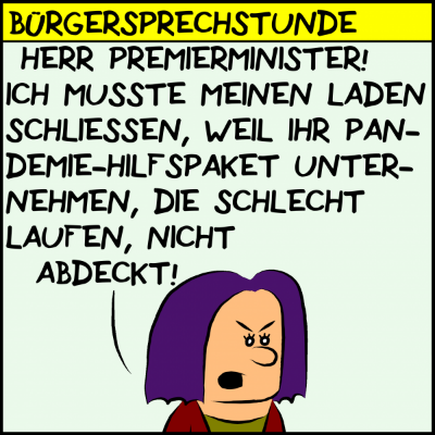 Eine Bürgerin wendet sich während der Bürgersprechstunde wütend an Premierminister Plenk: "Herr Premierminister! Ich musste meinen Laden schließen, weil ihr Pandemie-Hilfspaket Unternehmen, die schlecht laufen, nicht abdeckt!"