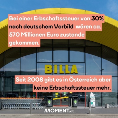 Ein Billa-Geschäft. Bildtext: "Bei einer Erbschaftssteuer von 30% nach deutschem Vorbild  wären ca. 570 Millionen Euro zustande gekommen. Seit 2008 gibt es in Österreich aber keine Erbschaftssteuer mehr."