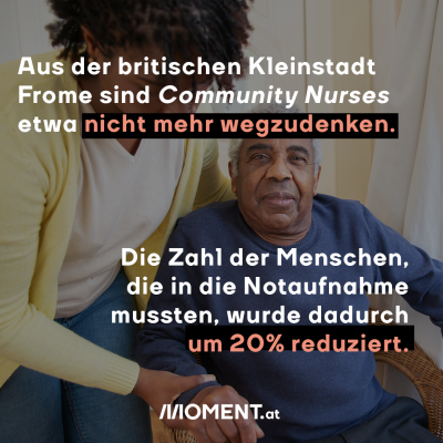 Aus der britischen Kleinstadt Frome sind Community Nurses nicht mehr wegzudenken. Die Zahl der Menschen, die in die Notaufnahme mussten, wurde dadurch um 20% reduziert. Ein Erfolgskonzept auch für Österreich?