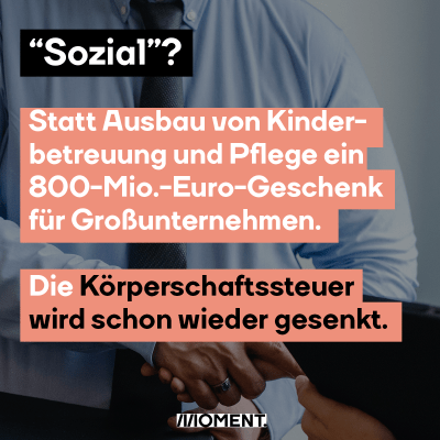 “Sozial”? Statt Ausbau von Kinderbetreuung und Pflege ein 800-Mio.-Euro-Geschenk für die Großunternehmen. Die <span class=