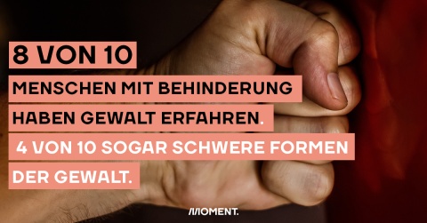 8 von 10 Menschen mit Behinderung haben körperliche und psychische Gewalt erfahren, 4 von 10 sogar schwere Formen davon.