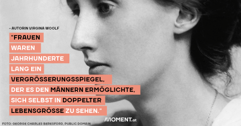 "Frauen waren Jahrhunderte lang ein Vergrösserungsspiegel, der es den Männern ermöglichte, sich selbst in doppelter Lebensgrösse zu sehen."