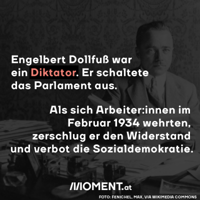 Engelbert Dollfuß war ein Diktator. Er schaltete 1933 das Parlament aus. Als sich Arbeiter:innen im Februar 1934 wehrten, zerschlug er den Widerstand und verbot die Sozialdemokratie.